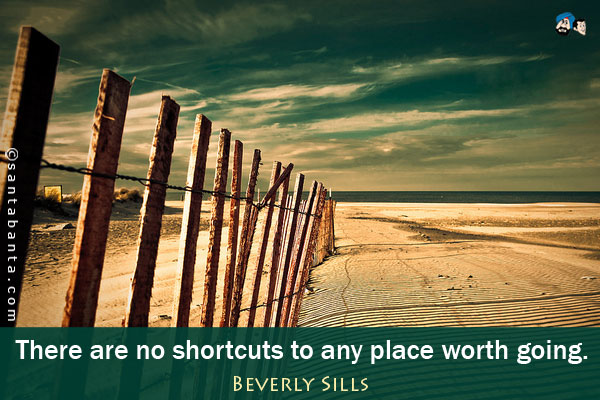 There are no shortcuts to any place worth going.