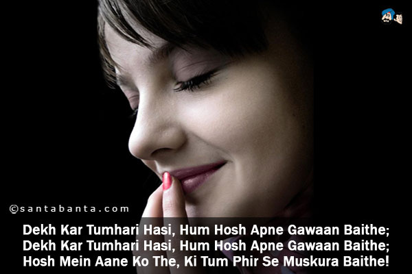 Dekh Kar Tumhari Hasi, Hum Hosh Apne Gawaan Baithe;<br/ >
Dekh Kar Tumhari Hasi, Hum Hosh Apne Gawaan Baithe;<br/ >
Hosh Mein Aane Ko The, Ki Tum Phir Se Muskura Baithe! 