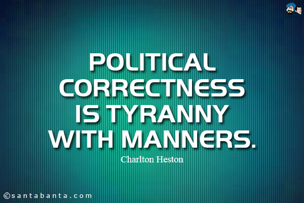 Political correctness is tyranny with manners.