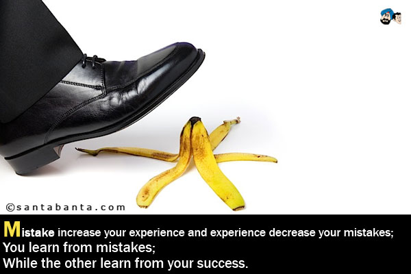 Mistake increase your experience and experience decrease your mistakes;<br/ >
You learn from mistakes;<br/ >
While the other learn from your success.