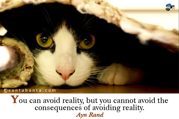 You can avoid reality, but you cannot avoid the consequences of avoiding reality. 