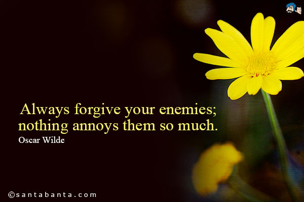 Always forgive your enemies nothing annoys them so much. 