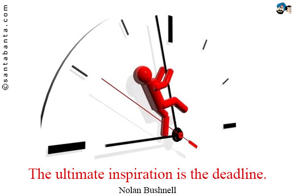 The ultimate inspiration is the deadline.