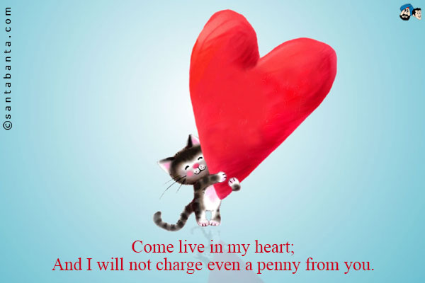 Come live in my heart;<br/ >
And I will not charge even a penny from you.