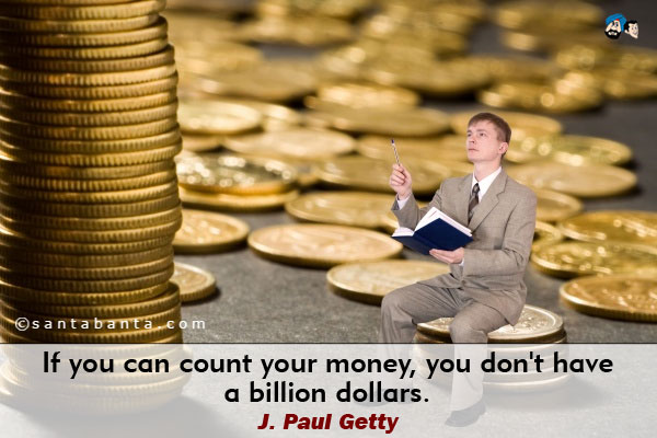 If you can count your money, you don't have a billion dollars.