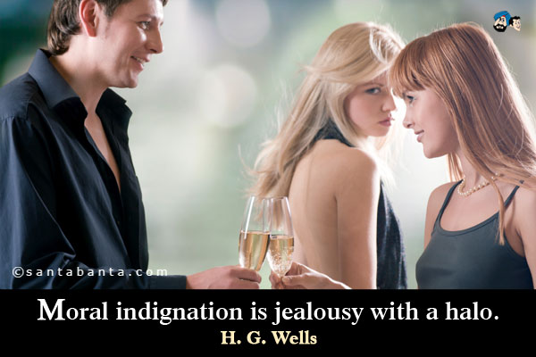 Moral indignation is jealousy with a halo.