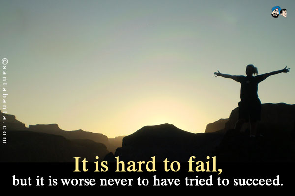 It is hard to fail, but it is worse never to have tried to succeed.