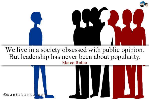 We live in a society obsessed with public opinion. But leadership has never been about popularity.