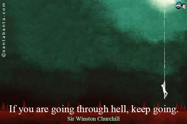 If you are going through hell, keep going.