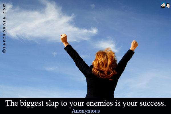 The biggest slap to your enemies is your success.