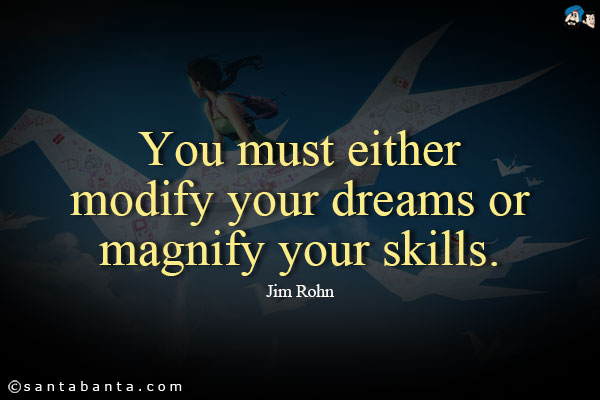 You must either modify your dreams or magnify your skills.