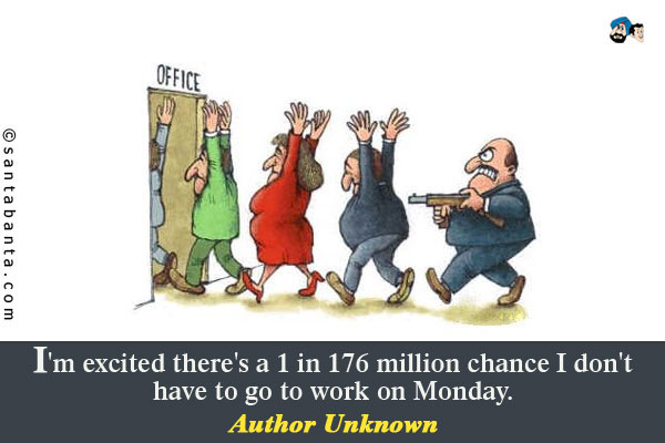 I'm excited there's a 1 in 176 million chance I don't have to go to work on Monday.