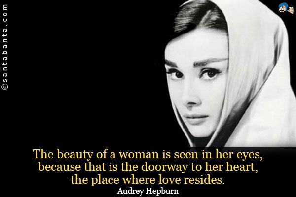 The beauty of a woman is seen in her eyes, because that is the doorway to her heart, the place where love resides.