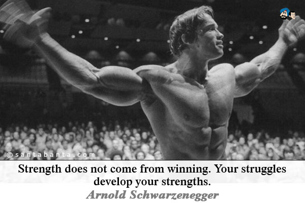 Strength does not come from winning. Your struggles develop your strengths.