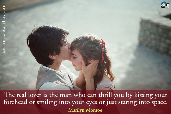 The real lover is the man who can thrill you by kissing your forehead or smiling into your eyes or just staring into space.