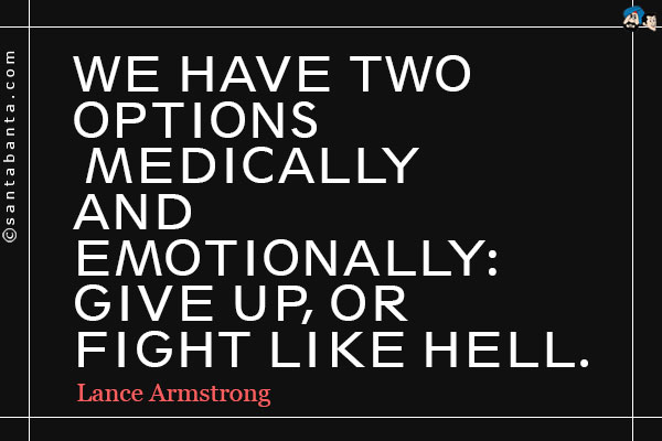 We have two options, medically and emotionally: give up, or fight like Hell.