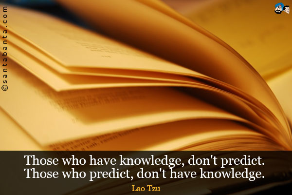 Those who have knowledge, don't predict. Those who predict, don't have knowledge.