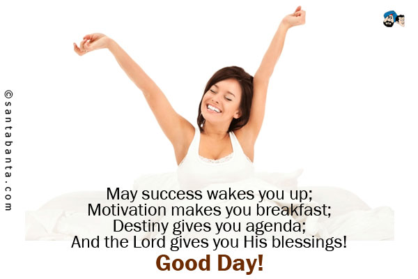 May success wakes you up;<br />
Motivation makes you breakfast;<br />
Destiny gives you agenda;<br />
And the Lord gives you His blessings!<br />
Good Day!
