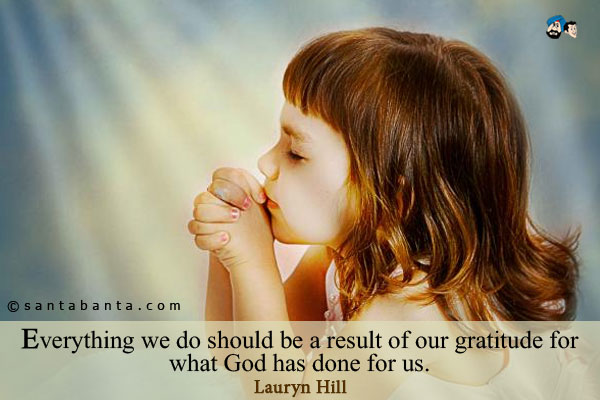 Everything we do should be a result of our gratitude for what God has done for us. 
