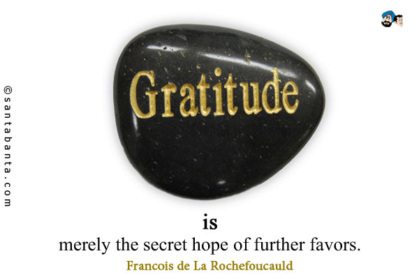 Gratitude is merely the secret hope of further favors.