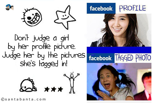 Don't judge a girl by her profile picture. Judge her by the pictures she's tagged in!