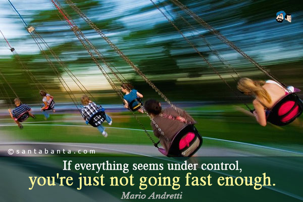 If everything seems under control, you're just not going fast enough.