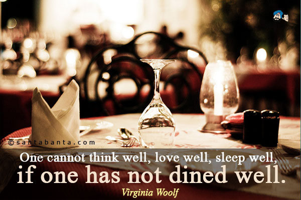 One cannot think well, love well, sleep well, if one has not dined well.