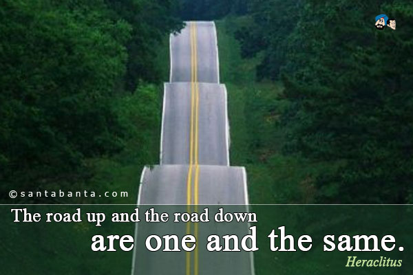 The road up and the road down are one and the same.