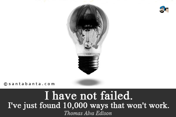 I have not failed. I've just found 10,000 ways that won't work.