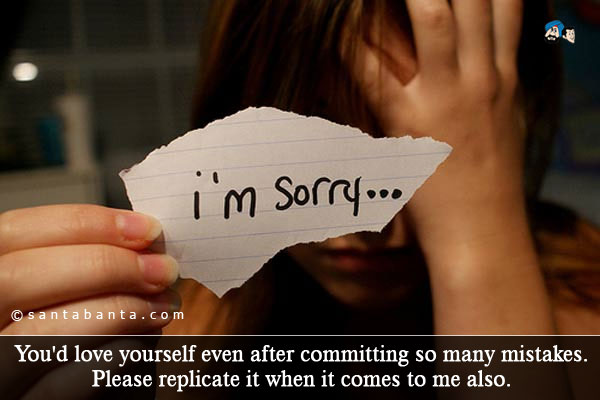 You'd love yourself even after committing so many mistakes. Please replicate it when it comes to me also.<br />
I am SORRY!