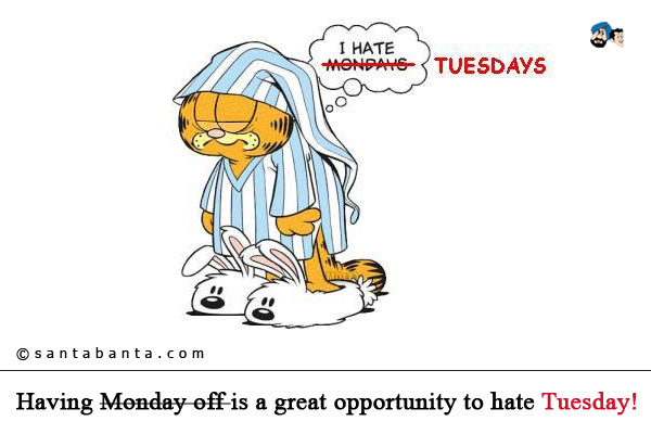 Having Monday off is a great opportunity to hate Tuesday!