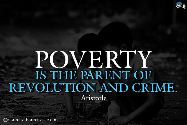 Poverty is the parent of revolution and crime.