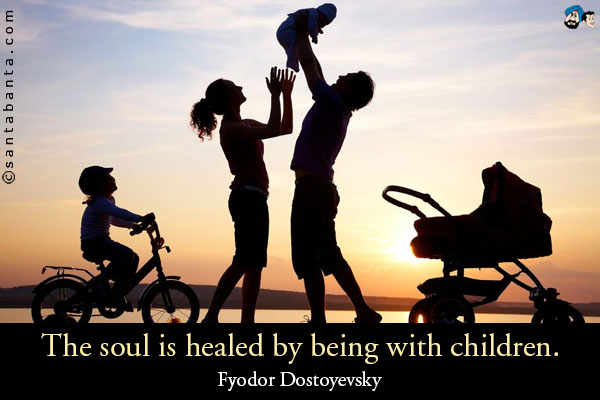 The soul is healed by being with children.