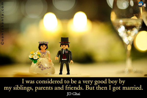 I was considered to be a very good boy by my siblings, parents and friends. But then I got married.