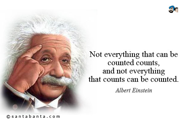 Not everything that can be counted counts, and not everything that counts can be counted.