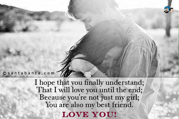 I hope that you finally understand;<br/>
That I will love you until the end;<br/>
Because you're not just my girl;<br/>
You are also my best friend.<br/>
Love you!