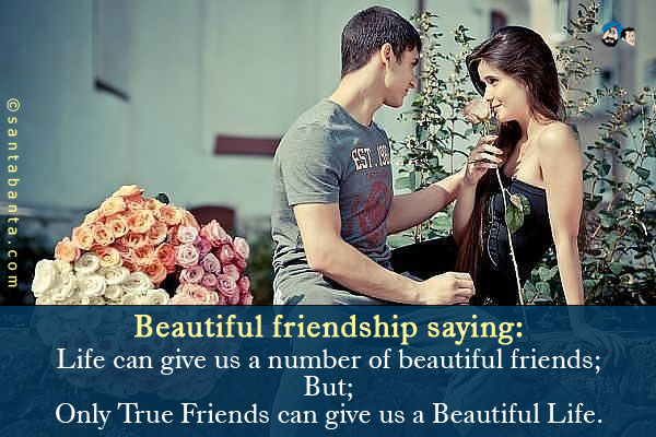 Beautiful friendship saying:<br/>
Life can give us a number of beautiful friends;<br/>
But;<br/>
Only True Friends can give us a Beautiful Life.