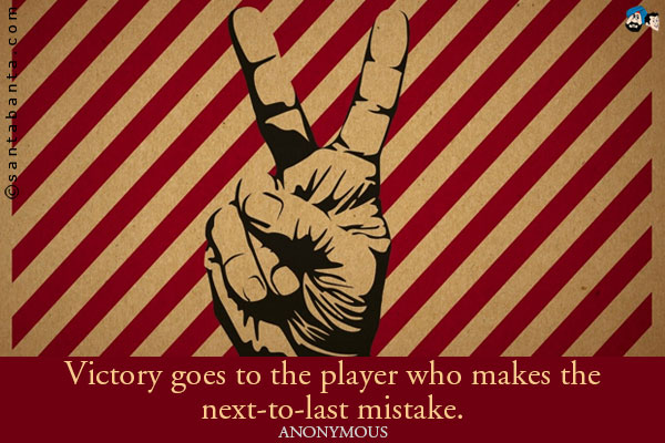 Victory goes to the player who makes the next-to-last mistake.