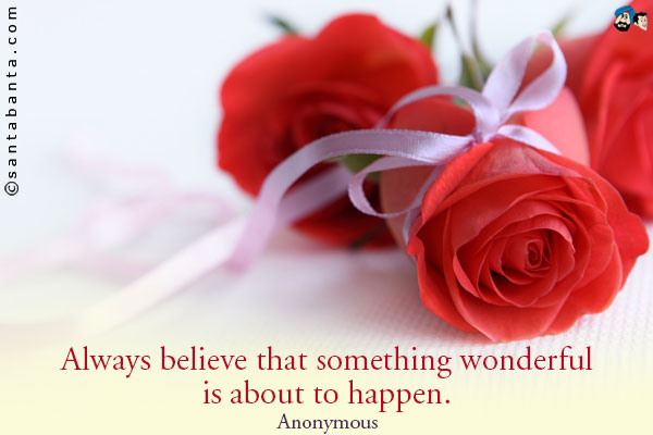 Always believe that something wonderful is about to happen.