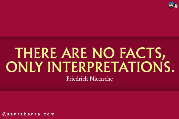 There are no facts, only interpretations.