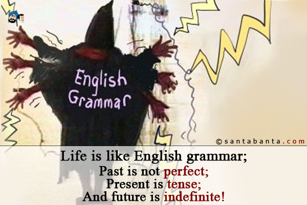 Life is like English grammar;<br/>
Past is not perfect;<br/>
Present is tense;<br/>
And future is indefinite!