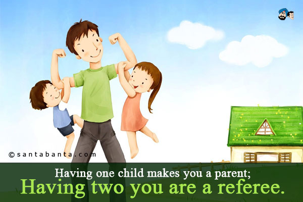 Having one child makes you a parent;<br/>
Having two you are a referee.