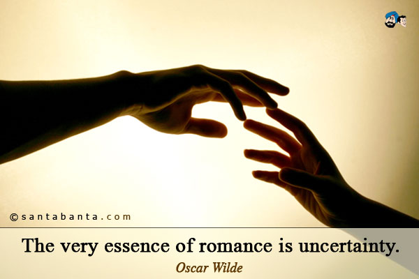 The very essence of romance is uncertainty.