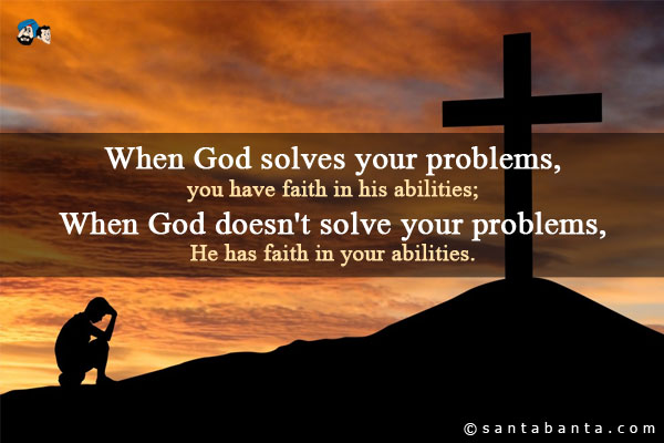 When God solves your problems, you have faith in his abilities;<br/>
When God doesn't solve your problems, He has faith in your abilities.