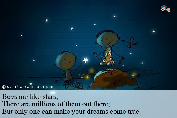 Boys are like stars;<br/>
There are millions of them out there;<br/>
But only one can make your dreams come true.