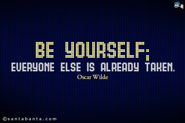 Be yourself; everyone else is already taken.