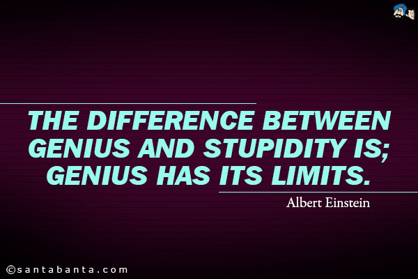 The difference between genius and stupidity is; genius has its limits.