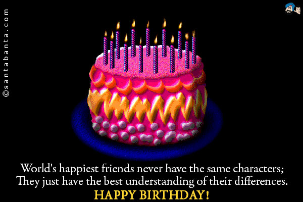 World's happiest friends never have the same characters;<br/>
They just have the best understanding of their differences.<br/>
Happy Birthday!