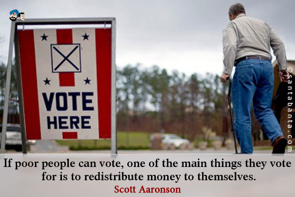 If poor people can vote, one of the main things they vote for is to redistribute money to themselves.