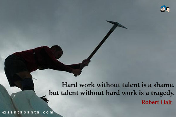 Hard work without talent is a shame, but talent without hard work is a tragedy.